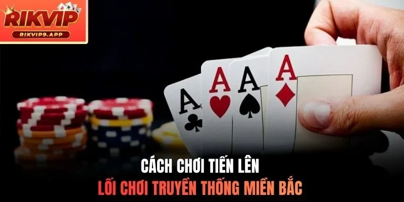 Cách chơi tiến lên lối chơi truyền thống miền Bắc 